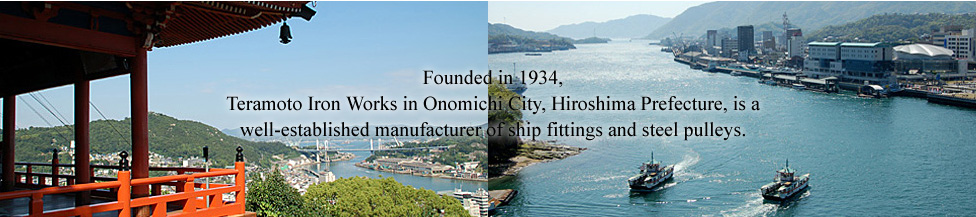 Founded in 1934, Teramoto Iron Works in Onomichi City, Hiroshima Prefecture, is a well-established manufacturer of ship fittings and steel pulleys. 